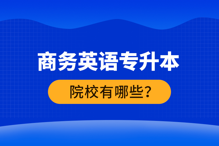 商務英語專升本院校有哪些？ 