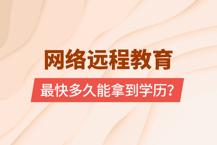 網(wǎng)絡(luò)遠(yuǎn)程教育最快多久能拿到學(xué)歷？