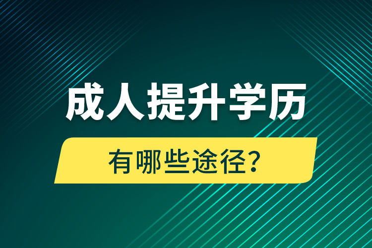 成人提升學(xué)歷有哪些途徑？