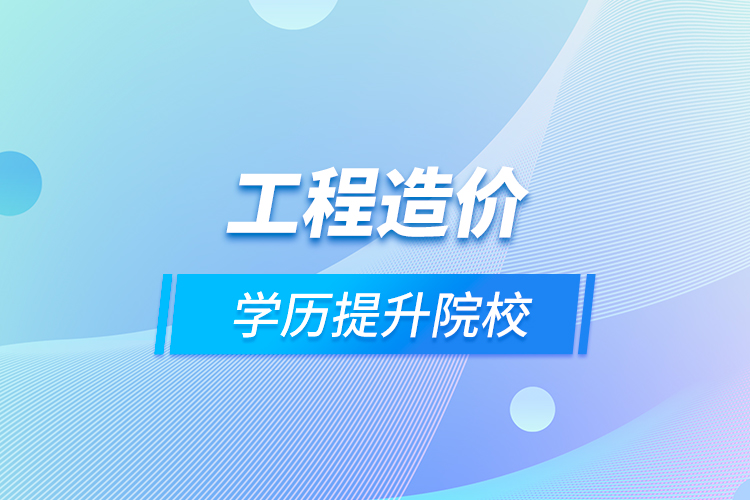 工程造價學(xué)歷提升院校