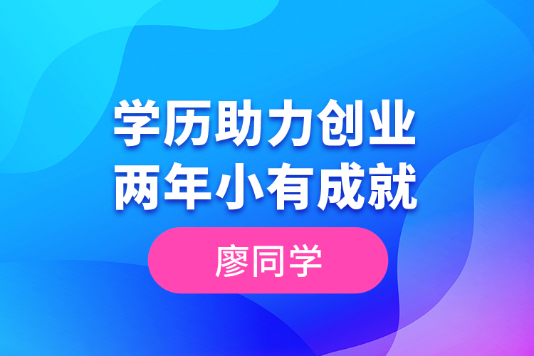 廖同學--學歷助力創(chuàng)業(yè)，兩年小有成就