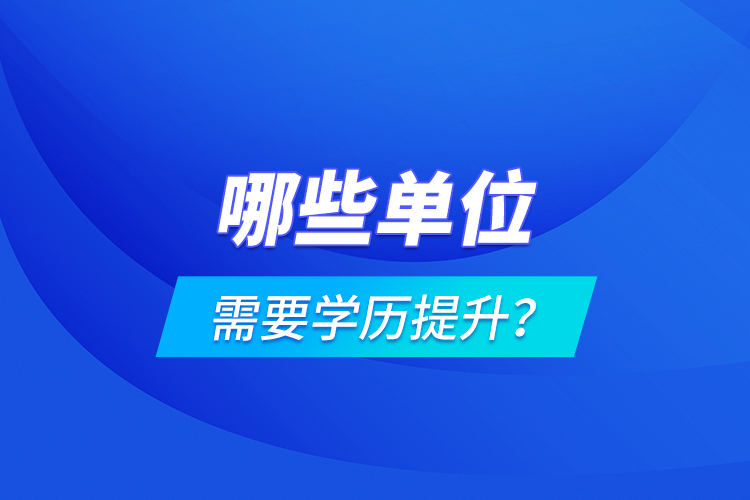 哪些單位需要學(xué)歷提升？