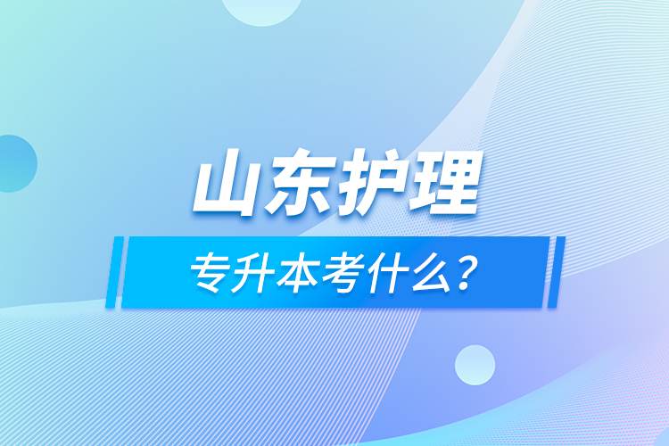 山東護(hù)理專(zhuān)升本考什么？
