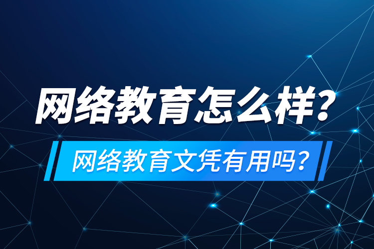 網(wǎng)絡(luò)教育怎么樣？網(wǎng)絡(luò)教育文憑有用嗎？