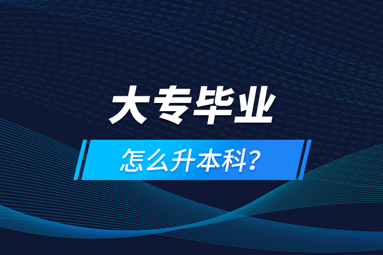 大專畢業(yè)怎么升本科？