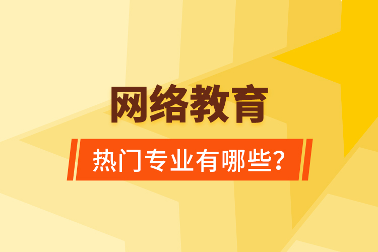 網(wǎng)絡(luò)教育熱門專業(yè)有哪些？
