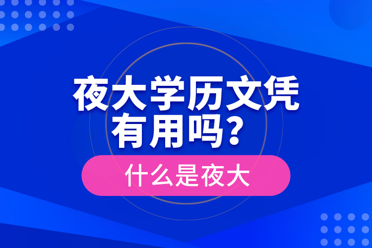 夜大學(xué)歷文憑有用嗎？什么是夜大