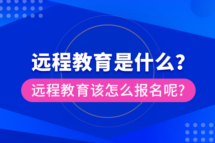 遠(yuǎn)程教育是什么？遠(yuǎn)程教育該怎么報(bào)名呢?