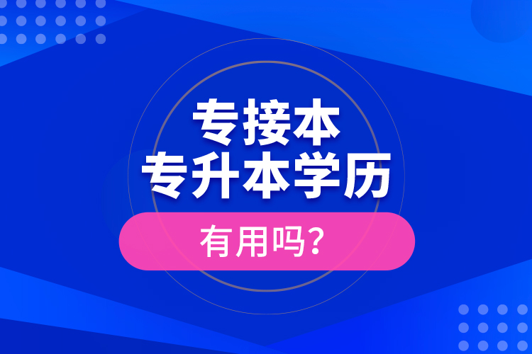 專接本、專升本學(xué)歷有用嗎？