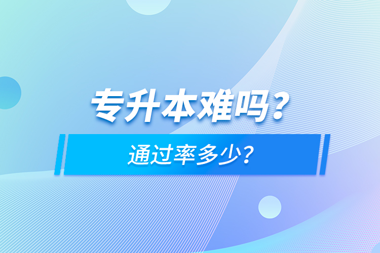 專升本難嗎？通過率多少？