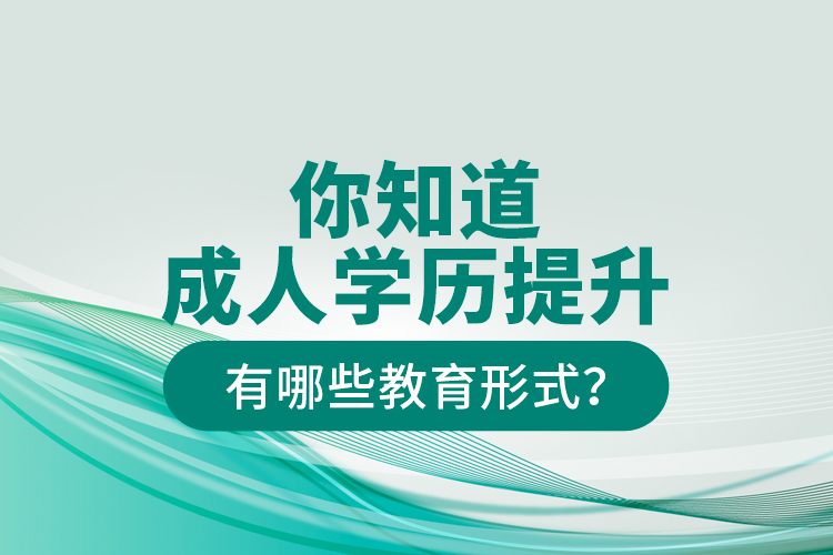 你知道成人學(xué)歷提升有哪些教育形式？
