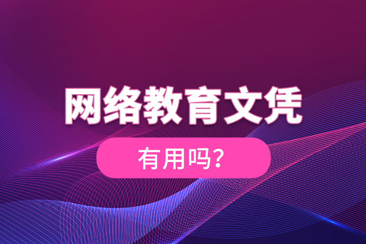 網(wǎng)絡(luò)教育文憑有用嗎？