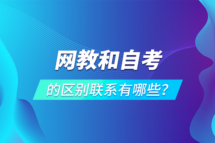網(wǎng)教和自考的區(qū)別聯(lián)系有哪些？