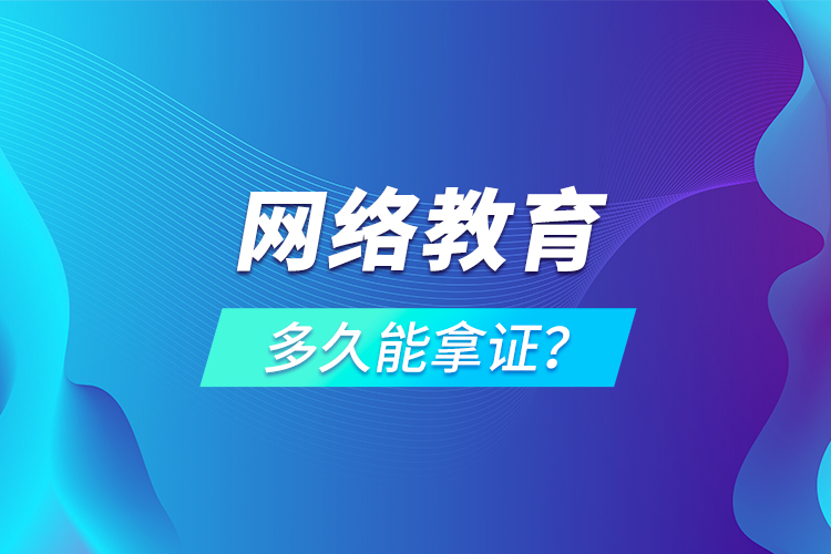 網(wǎng)絡(luò)教育多久能拿證？