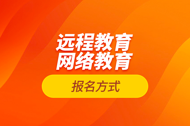 遠程教育報名、網(wǎng)絡(luò)教育報名方式