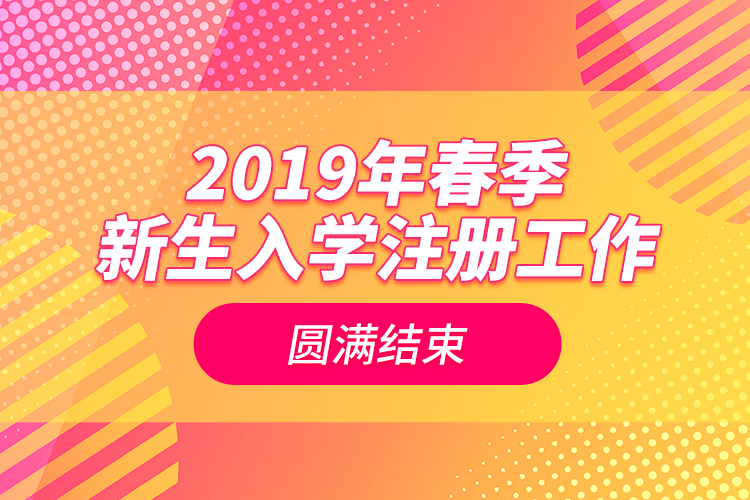 2019年春季新生入學注冊工作圓滿結(jié)束