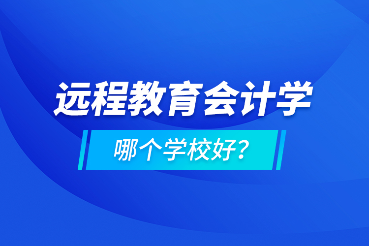 遠(yuǎn)程教育會計(jì)學(xué)哪個(gè)學(xué)校好？