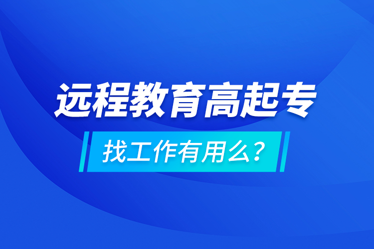 遠程教育高起專找工作有用么？
