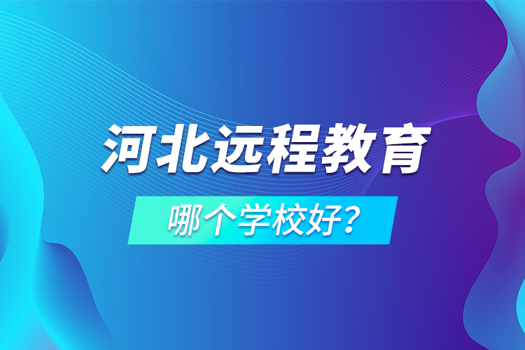河北遠(yuǎn)程教育哪個(gè)學(xué)校好？