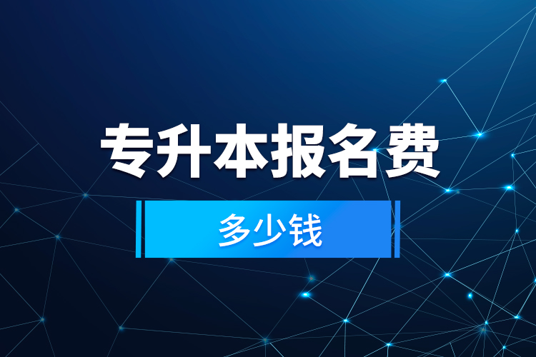 專(zhuān)升本報(bào)名費(fèi)多少錢(qián)