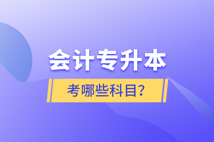 會計專升本考哪些科目？