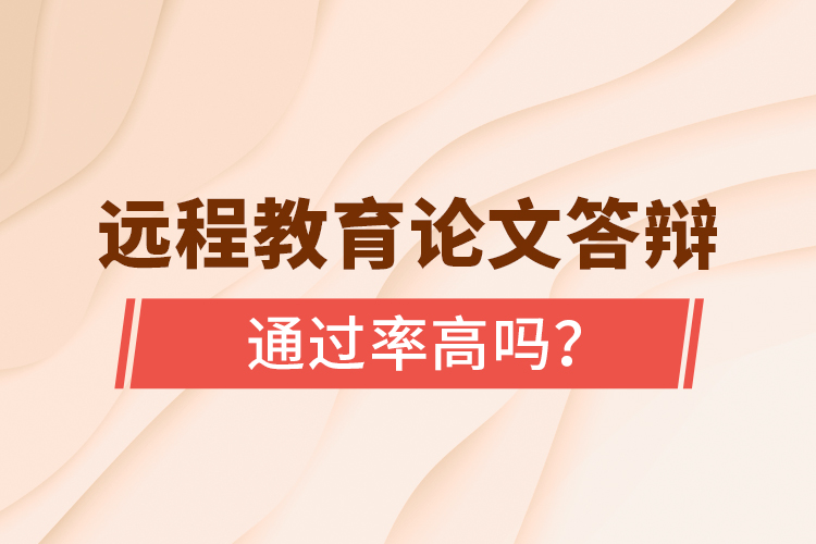 遠(yuǎn)程教育論文答辯通過(guò)率高嗎？