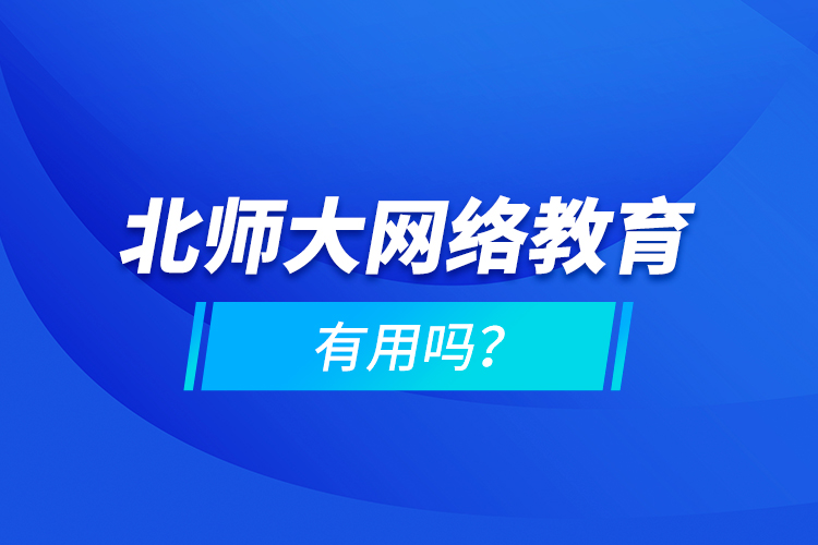 北師大網(wǎng)絡(luò)教育有用嗎？