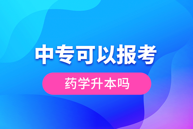 中專可以報考藥學(xué)升本嗎