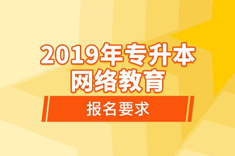 2019年專升本網(wǎng)絡教育報名要求