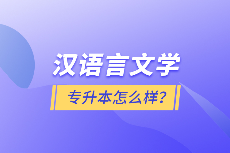 漢語言文學(xué)專升本怎么樣？