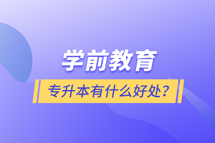 學(xué)前教育專升本有什么好處？
