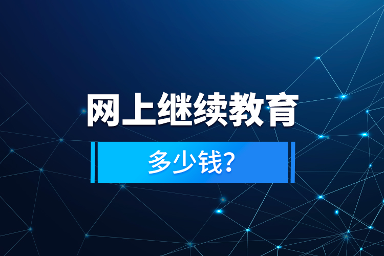 網(wǎng)上繼續(xù)教育多少錢？