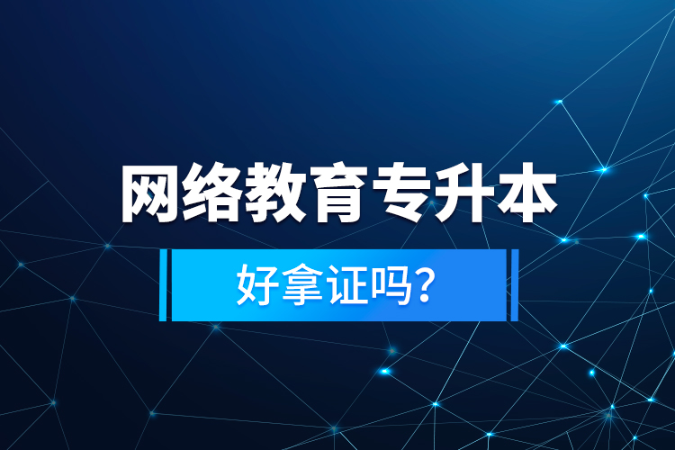 網(wǎng)絡(luò)教育專升本好拿證嗎？