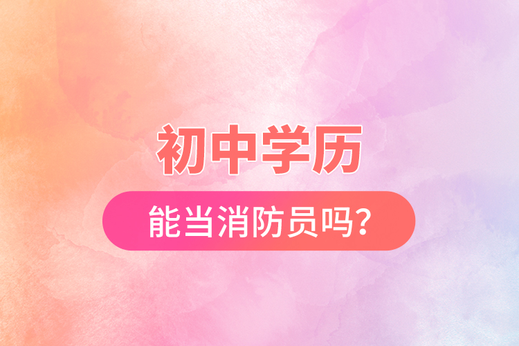 初中學(xué)歷能當(dāng)消防員嗎？