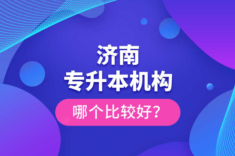 濟(jì)南專升本機(jī)構(gòu)哪個(gè)比較好？