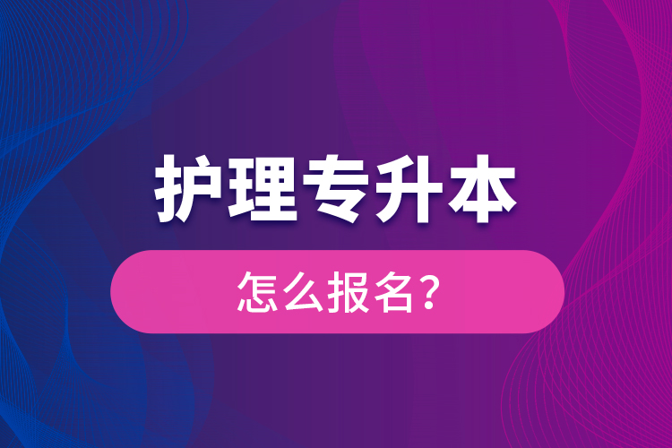 護(hù)理專升本怎么報(bào)名？