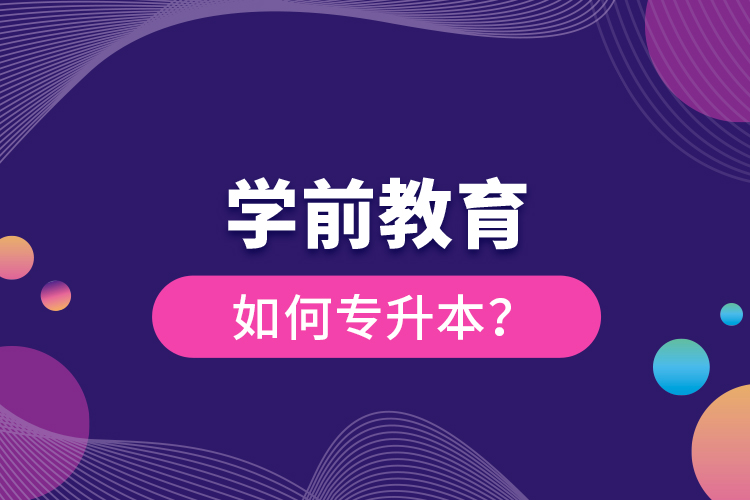 學(xué)前教育如何專升本？