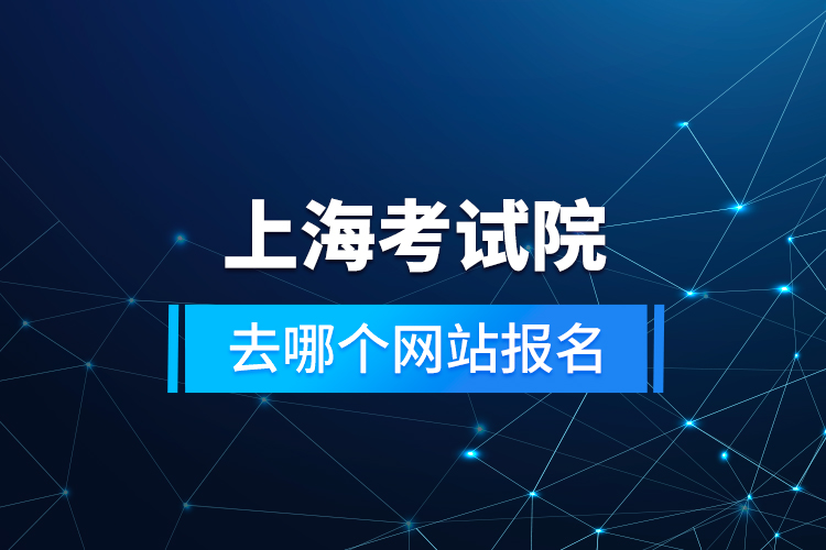 上海考試院去哪個網(wǎng)站報名