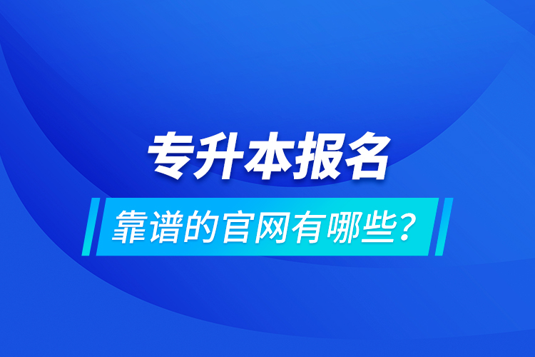 專升本報(bào)名靠譜的官網(wǎng)有哪些？