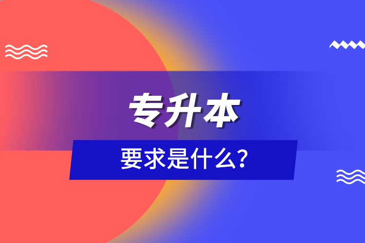 專(zhuān)升本要求是什么？