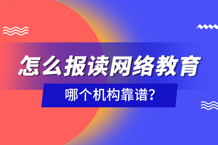 怎么報讀網(wǎng)絡(luò)教育，哪個機構(gòu)靠譜？
