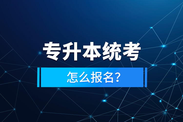 專升本統(tǒng)考怎么報(bào)名？