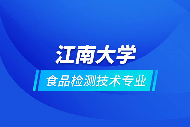 江南大學食品檢測技術專業(yè)
