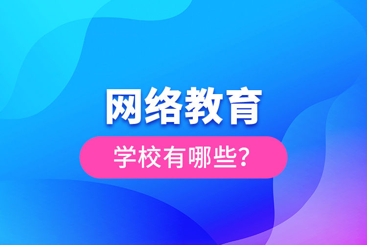 網(wǎng)絡(luò)教育學校有哪些？