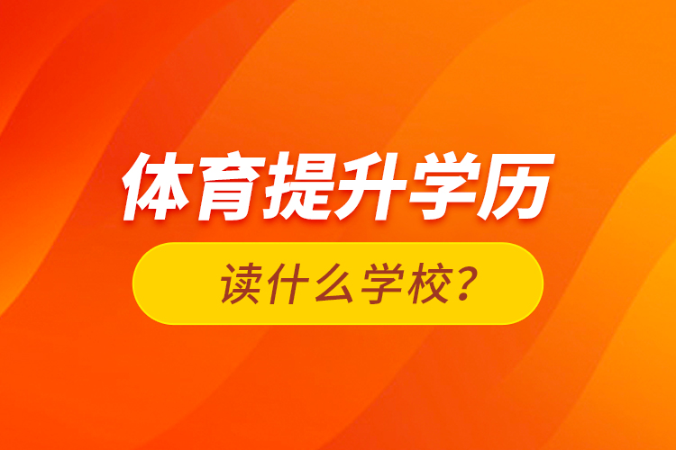 體育提升學(xué)歷讀什么學(xué)校？