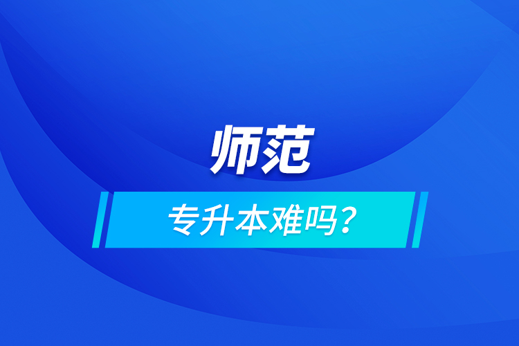 師范專升本難嗎？