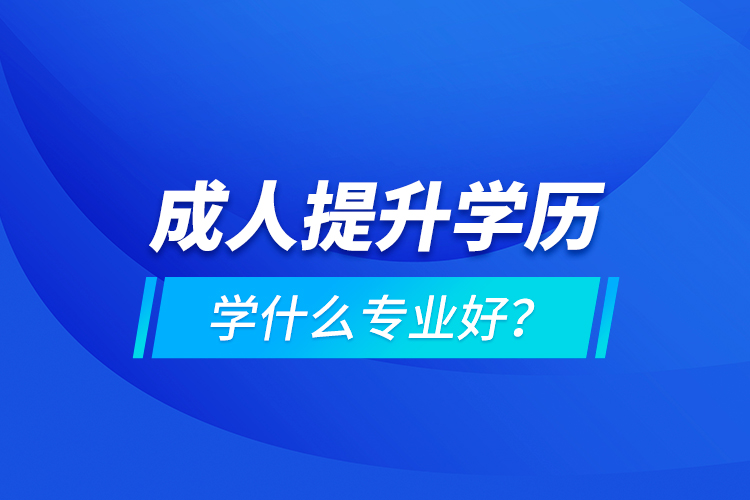 成人提升學歷學什么專業(yè)好？