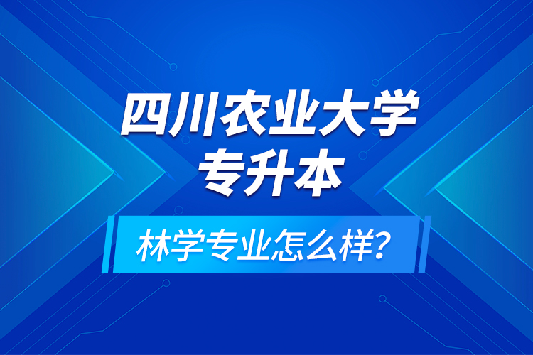 四川農(nóng)業(yè)大學(xué)專升本林學(xué)專業(yè)怎么樣？