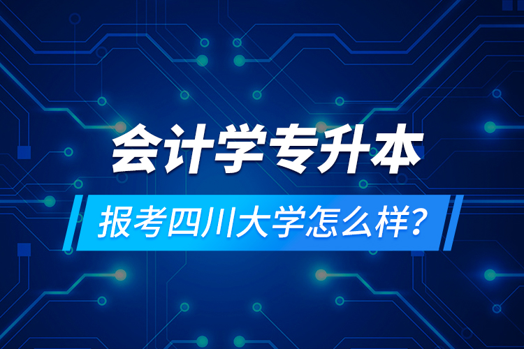 會計學專升本報考四川大學怎么樣？