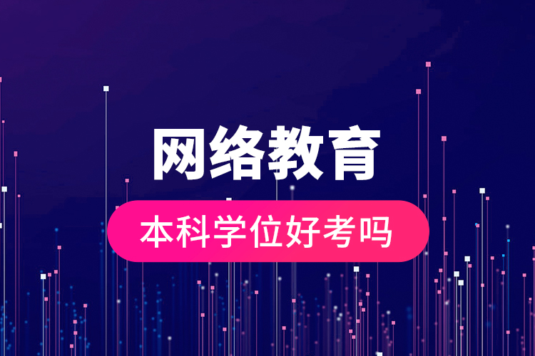 網(wǎng)絡教育本科學位好考嗎？